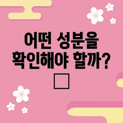 어떤 성분을 확인해야 할까? 🧐