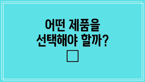 어떤 제품을 선택해야 할까? 🧐