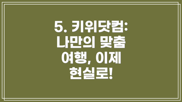 5. 키위닷컴: 나만의 맞춤 여행, 이제 현실로!