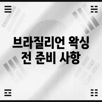 브라질리언 왁싱 전 준비 사항
